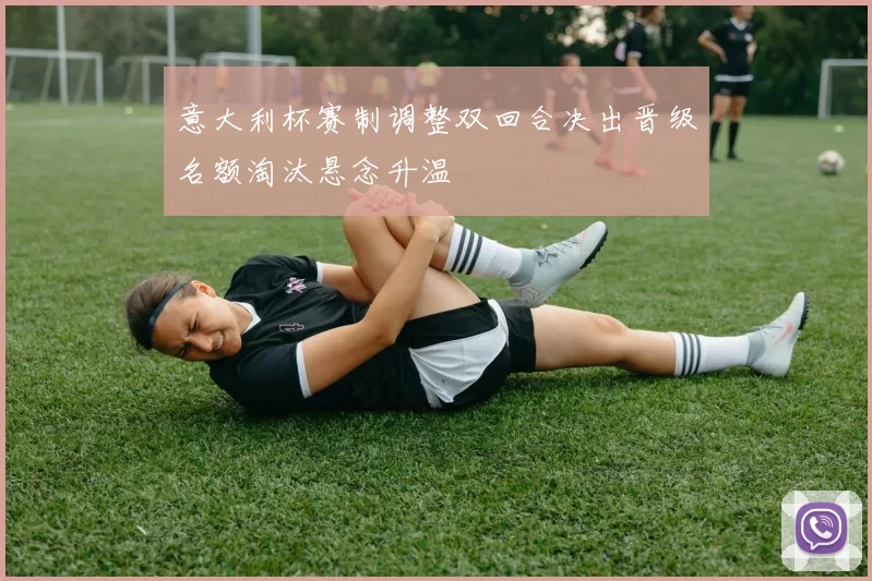 意大利杯赛制调整双回合决出晋级名额淘汰悬念升温