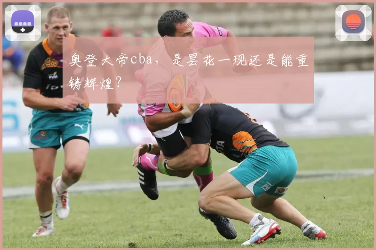 奥登大帝cba，是昙花一现还是能重铸辉煌？