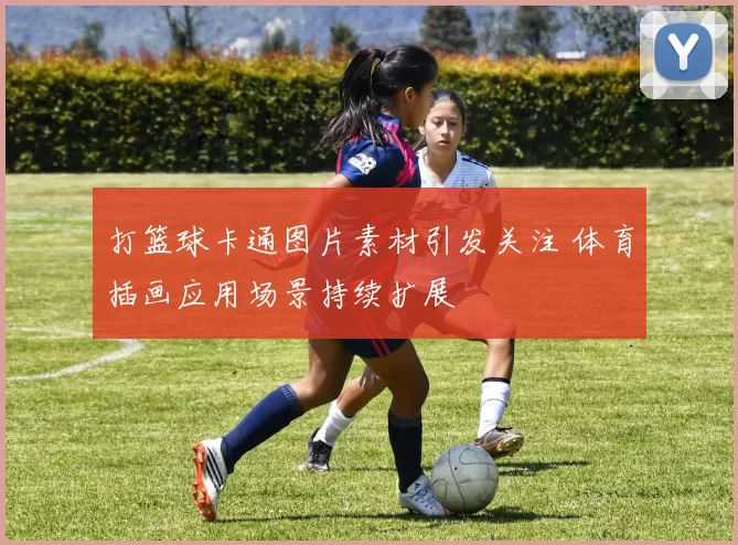打篮球卡通图片素材引发关注 体育插画应用场景持续扩展