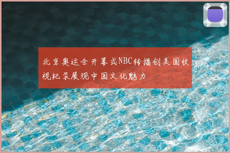北京奥运会开幕式NBC转播创美国收视纪录展现中国文化魅力