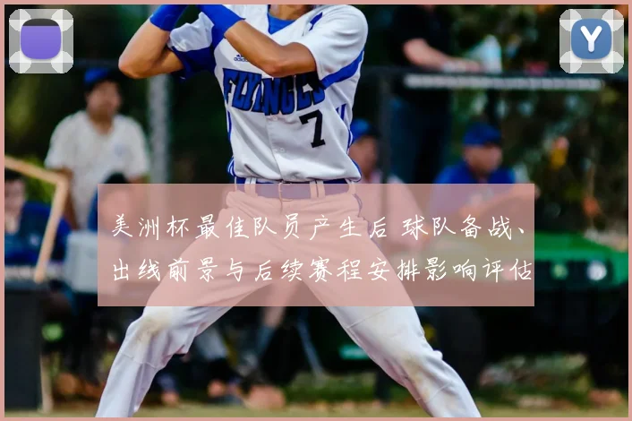 美洲杯最佳队员产生后 球队备战、出线前景与后续赛程安排影响评估