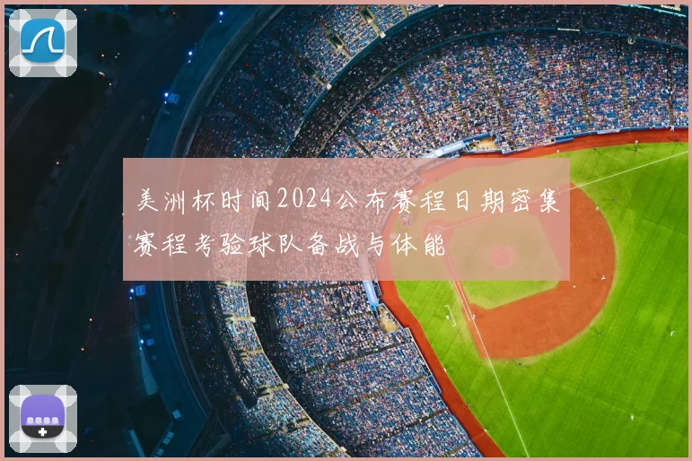 美洲杯时间2024公布赛程日期密集赛程考验球队备战与体能
