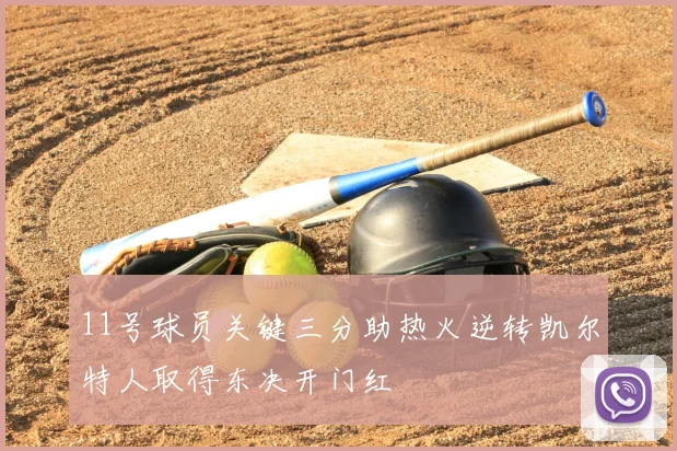 11号球员关键三分助热火逆转凯尔特人取得东决开门红