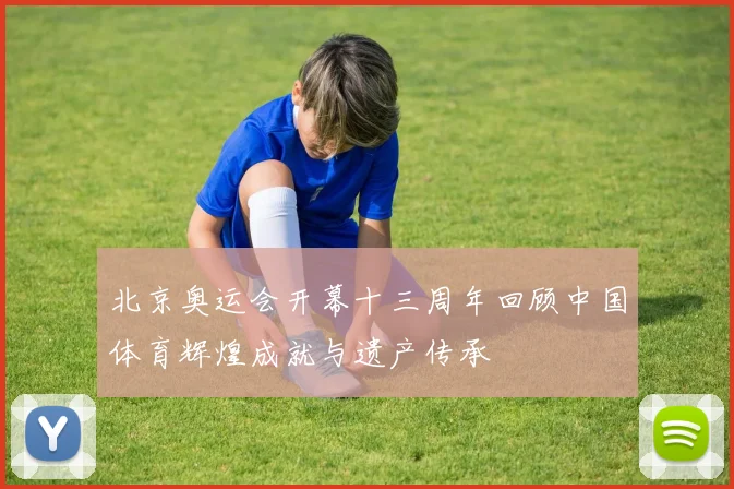 北京奥运会开幕十三周年回顾中国体育辉煌成就与遗产传承