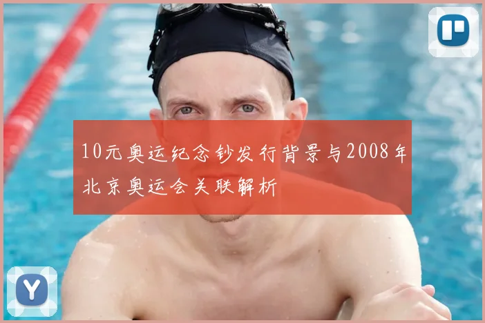 10元奥运纪念钞发行背景与2008年北京奥运会关联解析
