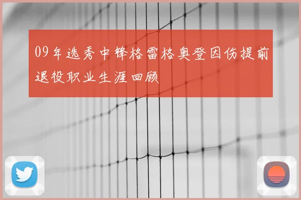 09年选秀中锋格雷格奥登因伤提前退役职业生涯回顾