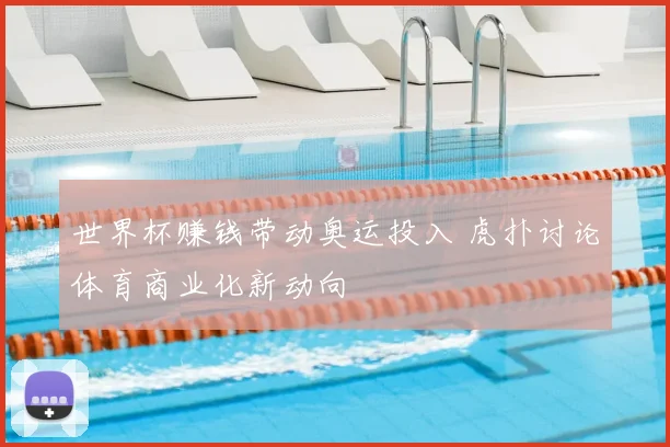 世界杯赚钱带动奥运投入 虎扑讨论体育商业化新动向