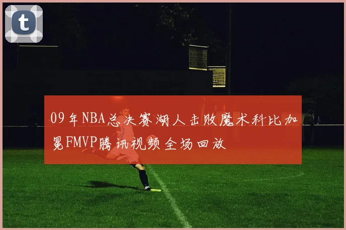 09年NBA总决赛湖人击败魔术科比加冕FMVP腾讯视频全场回放