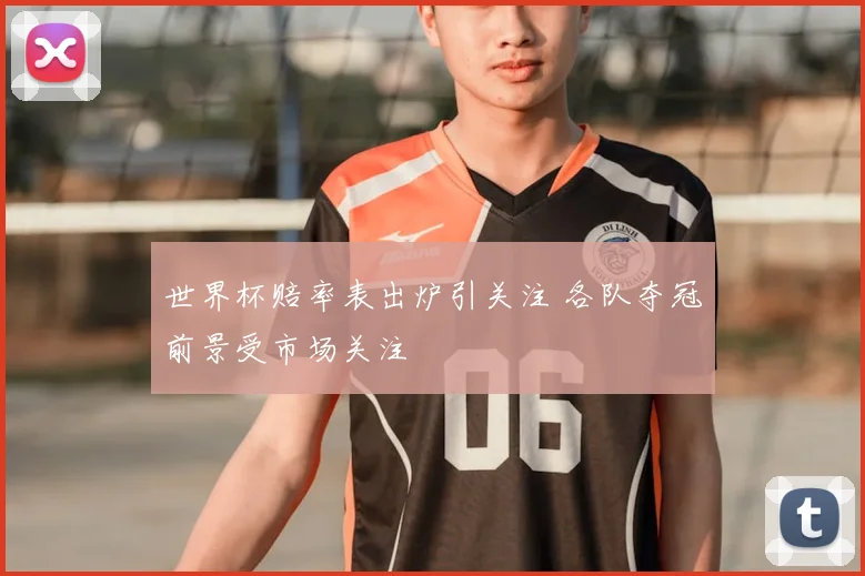世界杯赔率表出炉引关注 各队夺冠前景受市场关注