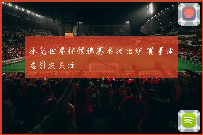 冰岛世界杯预选赛名次出炉 赛事排名引发关注