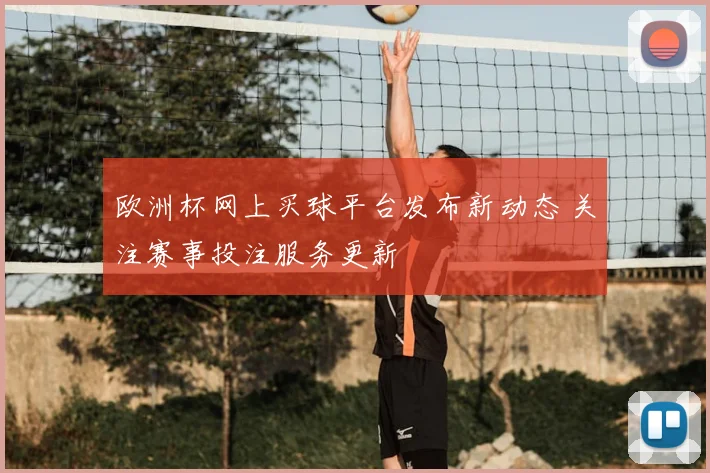 欧洲杯网上买球平台发布新动态 关注赛事投注服务更新